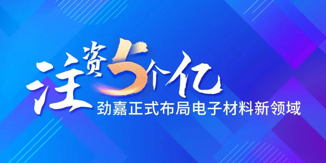 注资5个亿，劲嘉正式布局电子材料新领域